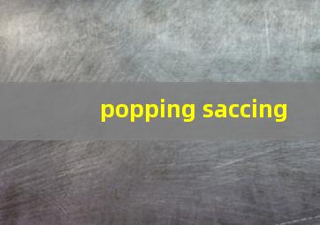 popping saccing